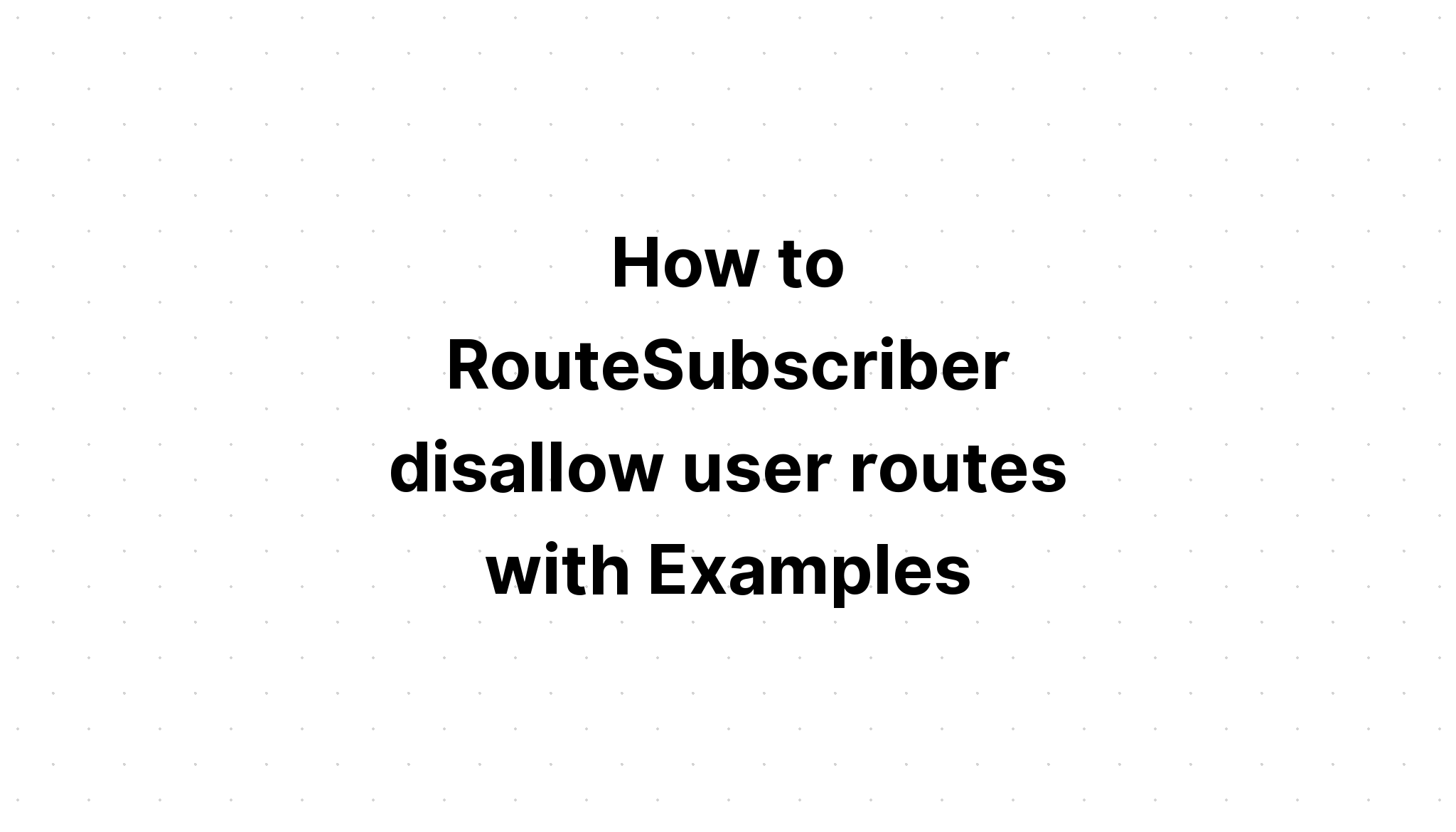 Cách RouteSubscriber không cho phép định tuyến người dùng với các ví dụ